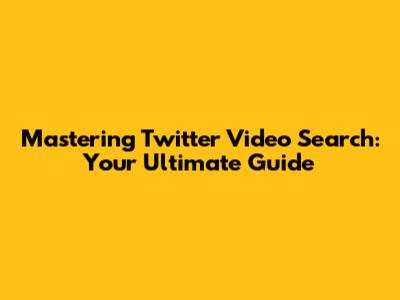 **Mastering Twitter Video Search: Your Ultimate Guide**