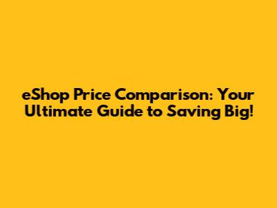 **eShop Price Comparison: Your Ultimate Guide to Saving Big!**