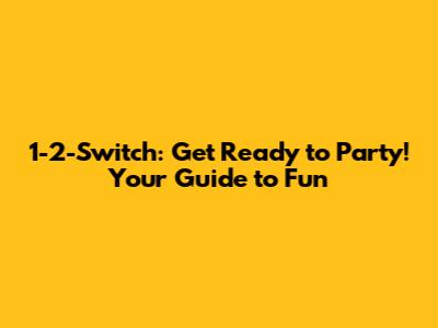 1-2-Switch: Get Ready to Party! Your Guide to Fun
