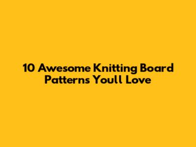 10 Awesome Knitting Board Patterns You'll Love