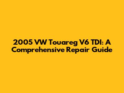 2005 VW Touareg V6 TDI: A Comprehensive Repair Guide