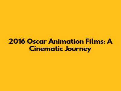2016 Oscar Animation Films: A Cinematic Journey