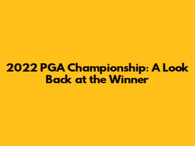 2022 PGA Championship: A Look Back at the Winner