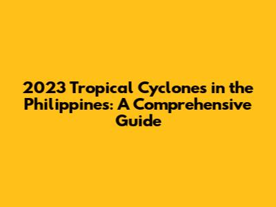 2023 Tropical Cyclones in the Philippines: A Comprehensive Guide