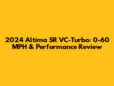 2024 Altima SR VC-Turbo: 0-60 MPH & Performance Review