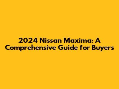 2024 Nissan Maxima: A Comprehensive Guide for Buyers