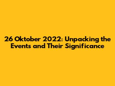 26 Oktober 2022: Unpacking the Events and Their Significance
