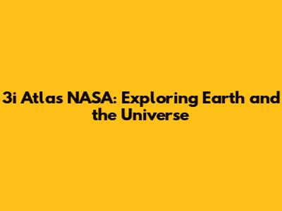3i Atlas NASA: Exploring Earth and the Universe