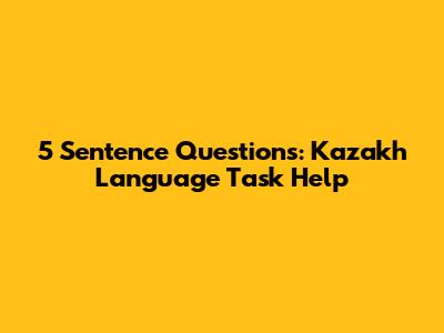 5 Sentence Questions: Kazakh Language Task Help