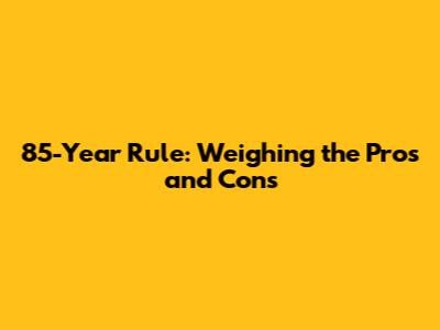 85-Year Rule: Weighing the Pros and Cons