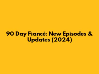 90 Day Fiancé: New Episodes & Updates (2024)