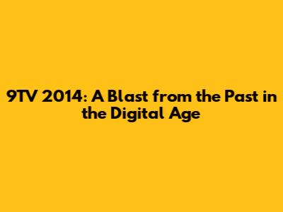 9TV 2014: A Blast from the Past in the Digital Age