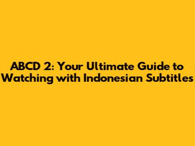ABCD 2: Your Ultimate Guide to Watching with Indonesian Subtitles