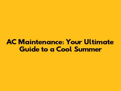 AC Maintenance: Your Ultimate Guide to a Cool Summer