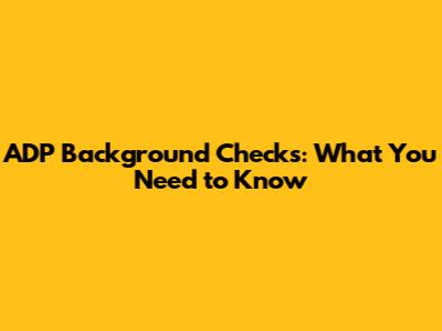 ADP Background Checks: What You Need to Know