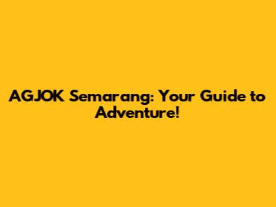 AGJOK Semarang: Your Guide to Adventure!