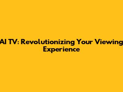AI TV: Revolutionizing Your Viewing Experience