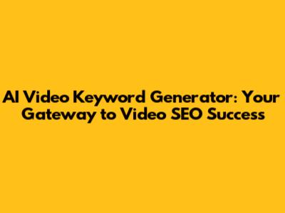 AI Video Keyword Generator: Your Gateway to Video SEO Success