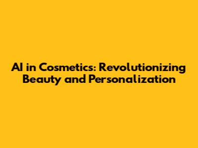 AI in Cosmetics: Revolutionizing Beauty and Personalization