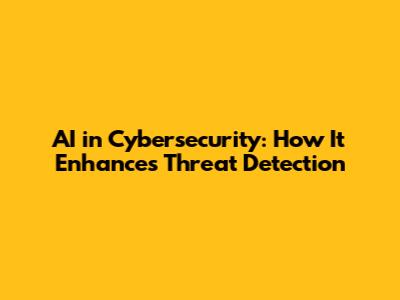 AI in Cybersecurity: How It Enhances Threat Detection