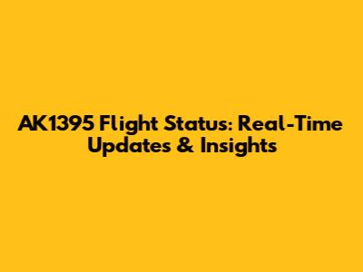 AK1395 Flight Status: Real-Time Updates & Insights
