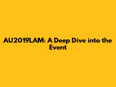 AU2019LAM: A Deep Dive into the Event
