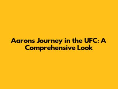 Aaron's Journey in the UFC: A Comprehensive Look