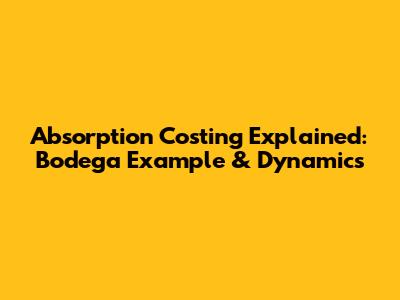 Absorption Costing Explained: Bodega Example & Dynamics