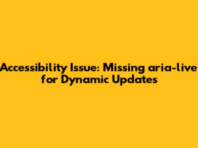Accessibility Issue: Missing aria-live for Dynamic Updates