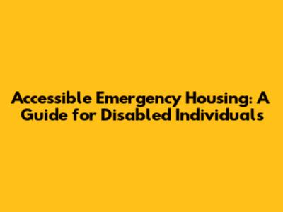 Accessible Emergency Housing: A Guide for Disabled Individuals