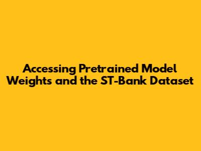 Accessing Pretrained Model Weights and the ST-Bank Dataset