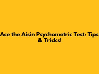 Ace the Aisin Psychometric Test: Tips & Tricks!