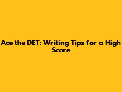 Ace the DET: Writing Tips for a High Score