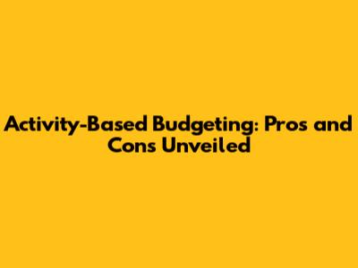 Activity-Based Budgeting: Pros and Cons Unveiled