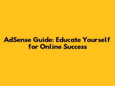 AdSense Guide: Educate Yourself for Online Success