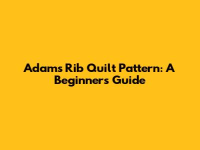 Adams Rib Quilt Pattern: A Beginner's Guide