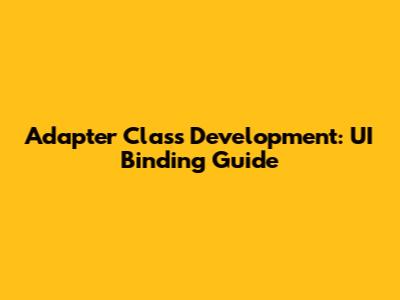 Adapter Class Development: UI Binding Guide
