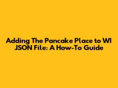 Adding The Pancake Place to WI JSON File: A How-To Guide