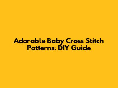 Adorable Baby Cross Stitch Patterns: DIY Guide