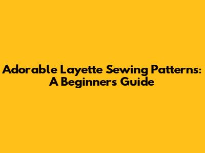 Adorable Layette Sewing Patterns: A Beginner's Guide