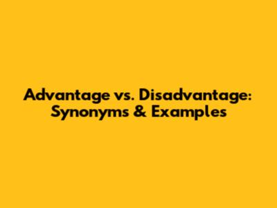 Advantage vs. Disadvantage: Synonyms & Examples