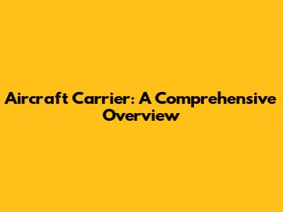 Aircraft Carrier: A Comprehensive Overview