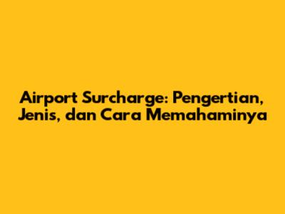 Airport Surcharge: Pengertian, Jenis, dan Cara Memahaminya