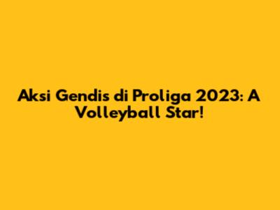 Aksi Gendis di Proliga 2023: A Volleyball Star!