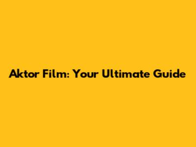 Aktor Film: Your Ultimate Guide