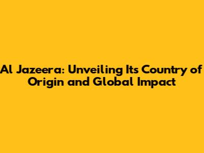Al Jazeera: Unveiling Its Country of Origin and Global Impact