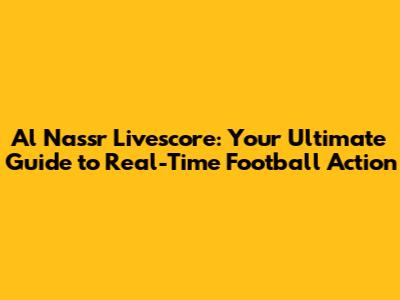 Al Nassr Livescore: Your Ultimate Guide to Real-Time Football Action