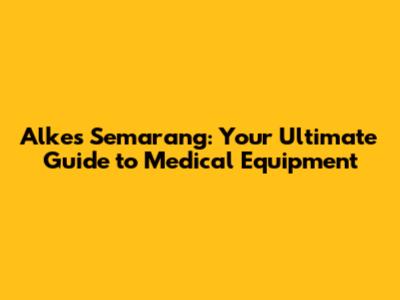 Alkes Semarang: Your Ultimate Guide to Medical Equipment