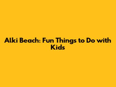 Alki Beach: Fun Things to Do with Kids