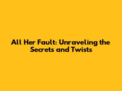All Her Fault: Unraveling the Secrets and Twists